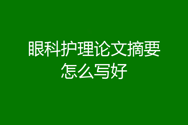 眼科护理论文摘要怎么写好