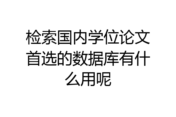 检索国内学位论文首选的数据库有什么用呢