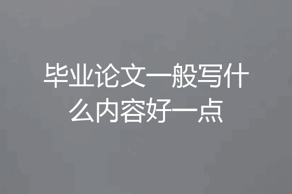 毕业论文一般写什么内容好一点