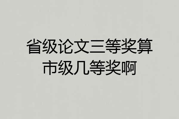 省级论文三等奖算市级几等奖啊