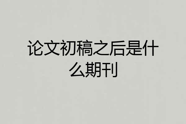 论文初稿之后是什么期刊