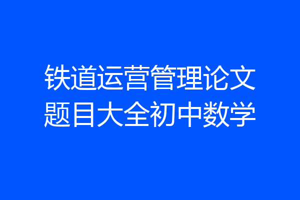 铁道运营管理论文题目大全初中数学