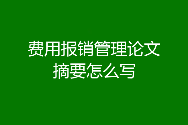 费用报销管理论文摘要怎么写
