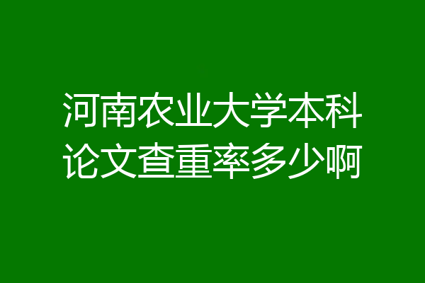 河南农业大学本科论文查重率多少啊