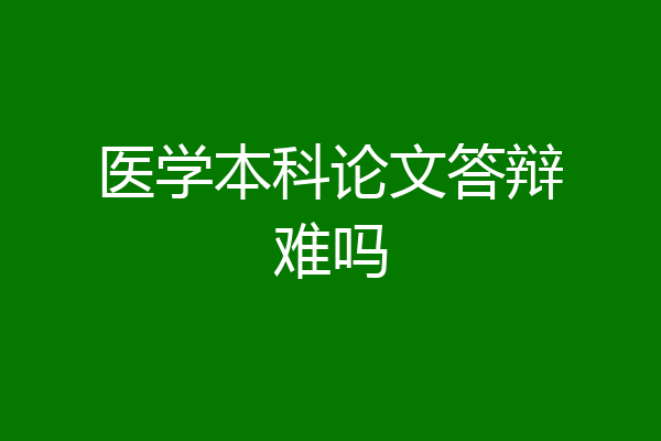 医学本科论文答辩难吗