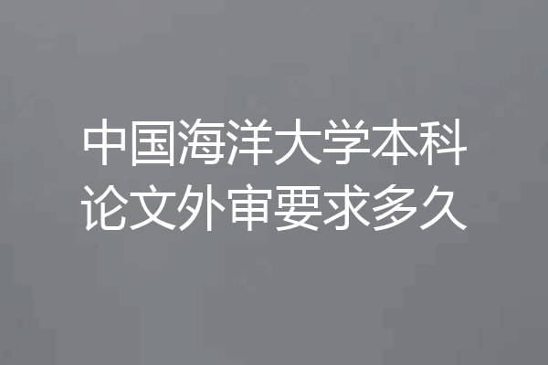 中国海洋大学本科论文外审要求多久