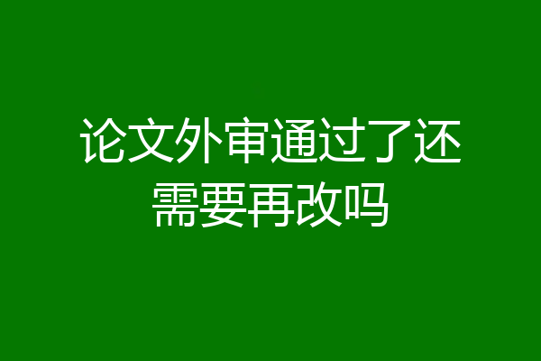 论文外审通过了还需要再改吗