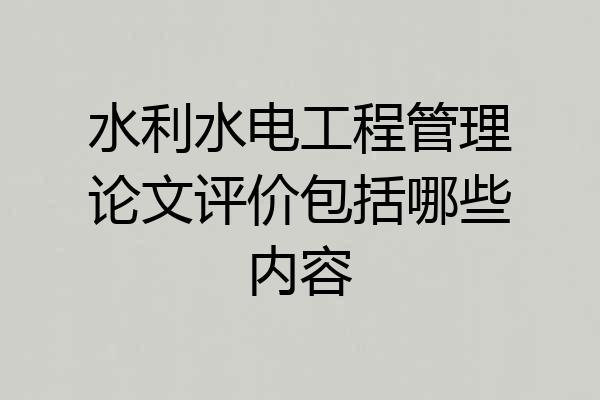水利水电工程管理论文评价包括哪些内容