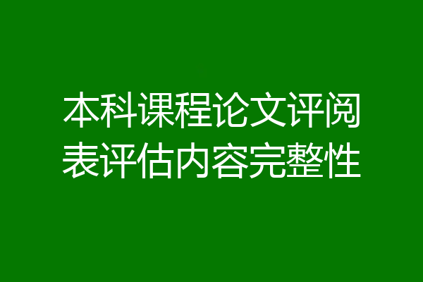 本科课程论文评阅表评估内容完整性