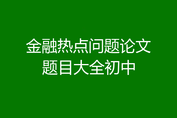 金融热点问题论文题目大全初中