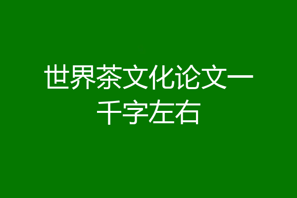 世界茶文化论文一千字左右