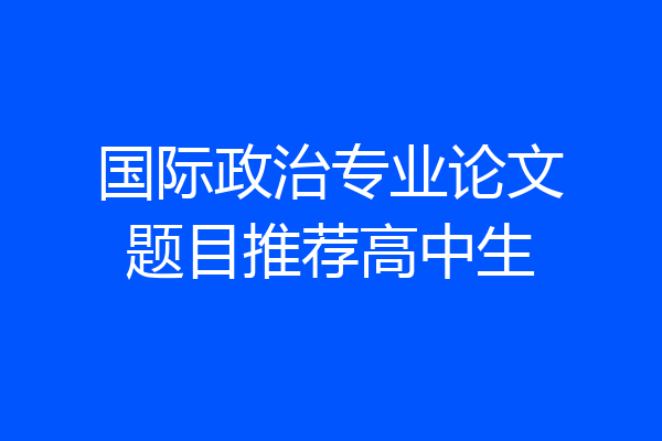 国际政治专业论文题目推荐高中生