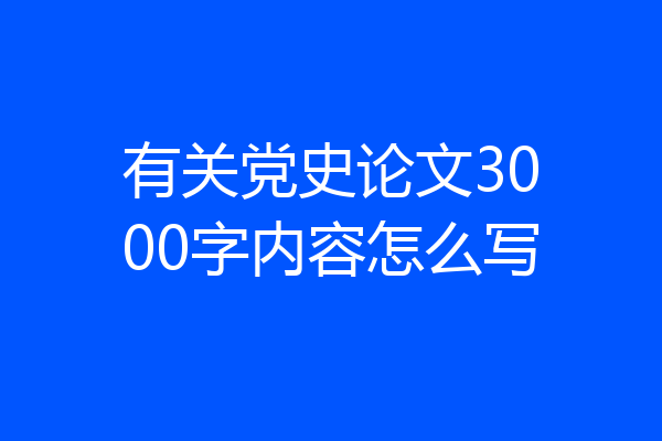 有关党史论文3000字内容怎么写