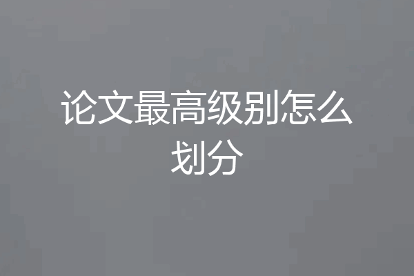 论文最高级别怎么划分