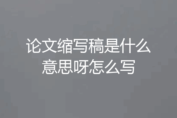 论文缩写稿是什么意思呀怎么写