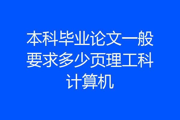 本科毕业论文一般要求多少页理工科计算机