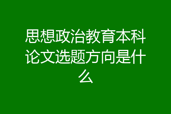 思想政治教育本科论文选题方向是什么