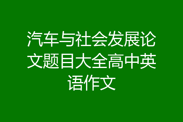 汽车与社会发展论文题目大全高中英语作文