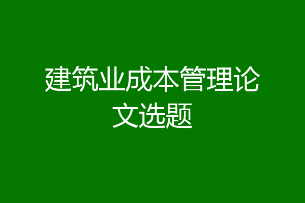 建筑业成本管理论文选题