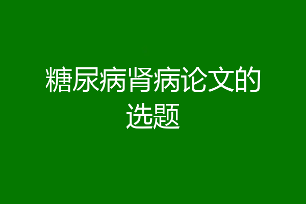 糖尿病肾病论文的选题