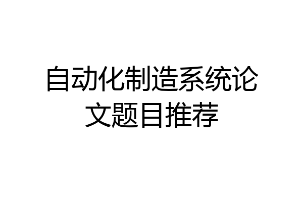 自动化制造系统论文题目推荐