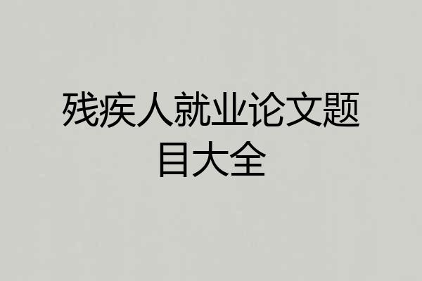 残疾人就业论文题目大全