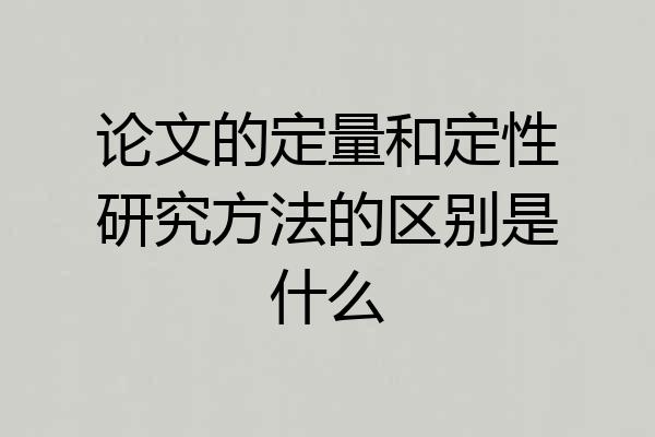 论文的定量和定性研究方法的区别是什么