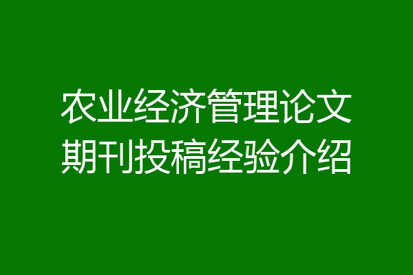 农业经济管理论文期刊投稿经验介绍