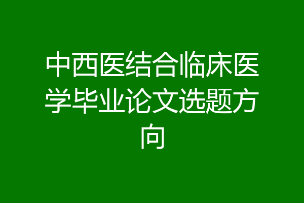 中西医结合临床医学毕业论文选题方向