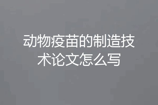 动物疫苗的制造技术论文怎么写