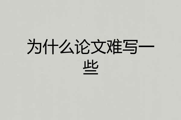 为什么论文难写一些