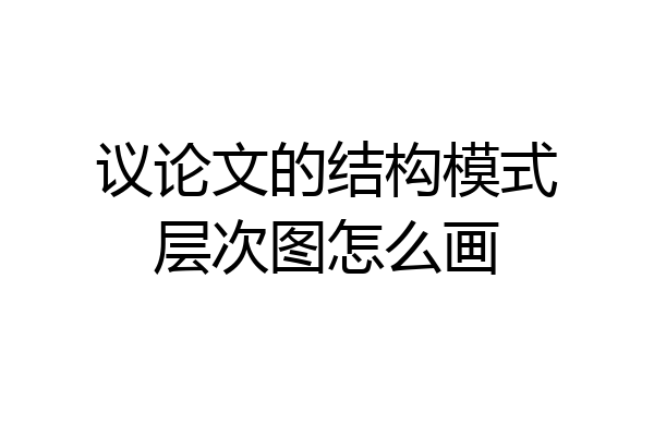 议论文的结构模式层次图怎么画