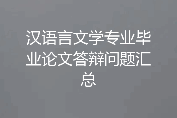 汉语言文学专业毕业论文答辩问题汇总