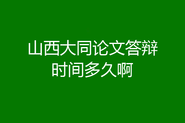 山西大同论文答辩时间多久啊