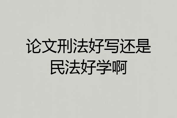 论文刑法好写还是民法好学啊