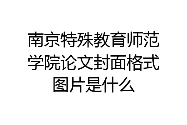 南京特殊教育师范学院论文封面格式图片是什么