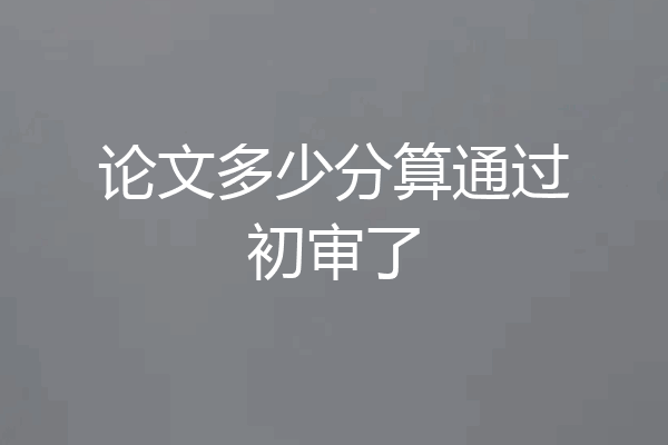 论文多少分算通过初审了