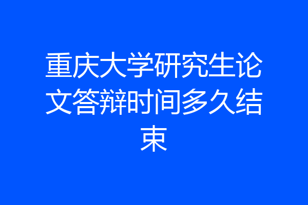 重庆大学研究生论文答辩时间多久结束