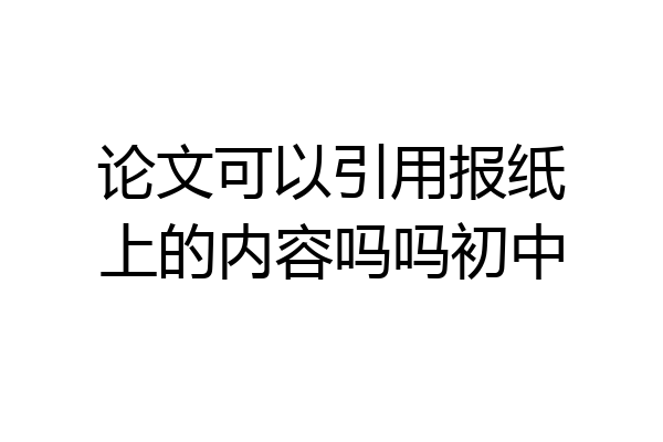 论文可以引用报纸上的内容吗吗初中
