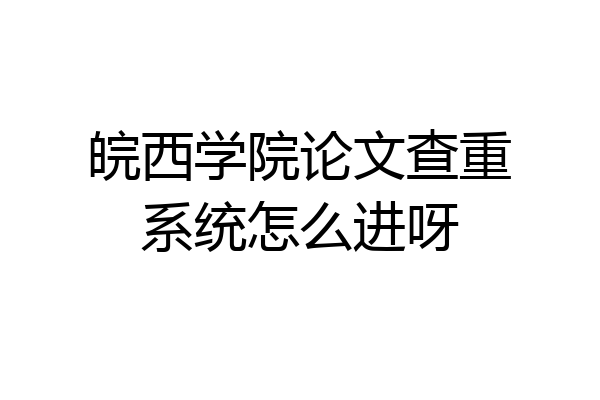 皖西学院论文查重系统怎么进呀