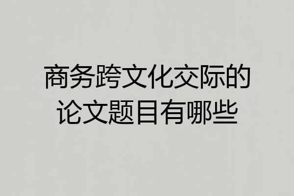 商务跨文化交际的论文题目有哪些