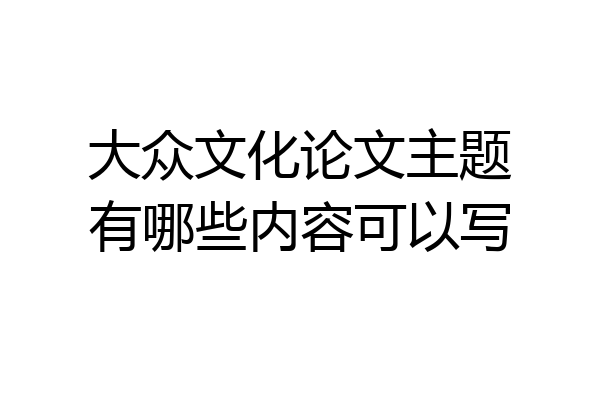 大众文化论文主题有哪些内容可以写