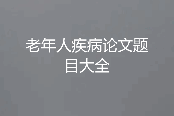 老年人疾病论文题目大全