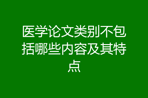 医学论文类别不包括哪些内容及其特点