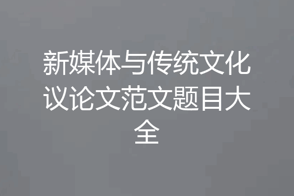 新媒体与传统文化议论文范文题目大全
