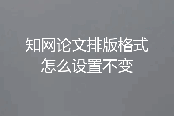 知网论文排版格式怎么设置不变