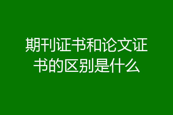期刊证书和论文证书的区别是什么