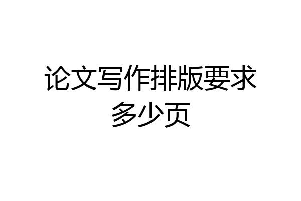 论文写作排版要求多少页