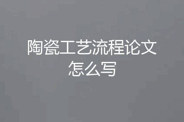 陶瓷工艺流程论文怎么写