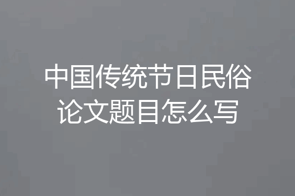 中国传统节日民俗论文题目怎么写